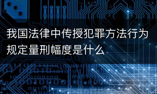 我国法律中传授犯罪方法行为规定量刑幅度是什么