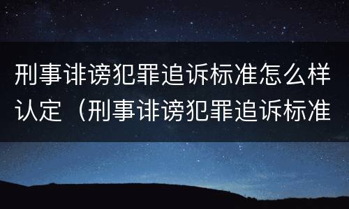 刑事诽谤犯罪追诉标准怎么样认定（刑事诽谤犯罪追诉标准怎么样认定的）