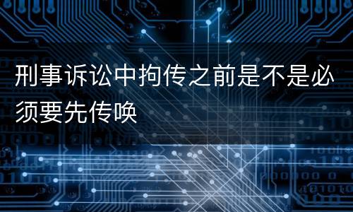 刑事诉讼中拘传之前是不是必须要先传唤