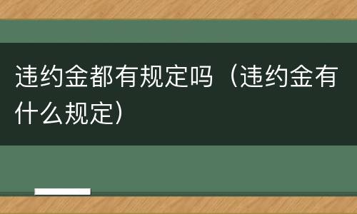违约金都有规定吗（违约金有什么规定）