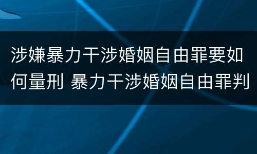 涉嫌暴力干涉婚姻自由罪要如何量刑 暴力干涉婚姻自由罪判刑几年