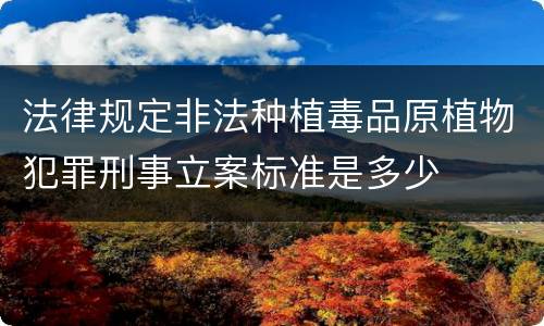 法律规定非法种植毒品原植物犯罪刑事立案标准是多少