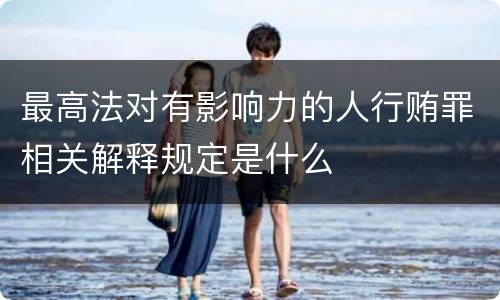 最高法对有影响力的人行贿罪相关解释规定是什么