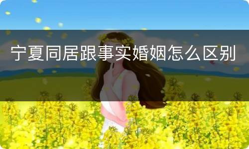 宁夏同居跟事实婚姻怎么区别
