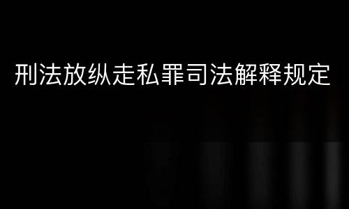 刑法放纵走私罪司法解释规定