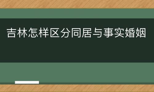 吉林怎样区分同居与事实婚姻