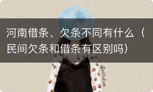 河南借条、欠条不同有什么（民间欠条和借条有区别吗）