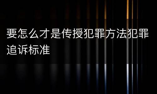 要怎么才是传授犯罪方法犯罪追诉标准
