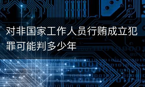 对非国家工作人员行贿成立犯罪可能判多少年
