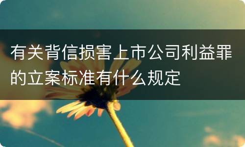 有关背信损害上市公司利益罪的立案标准有什么规定