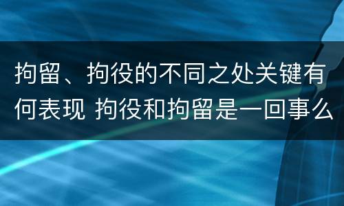 拘留、拘役的不同之处关键有何表现 拘役和拘留是一回事么