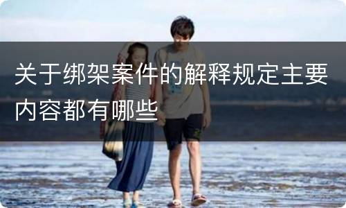 关于绑架案件的解释规定主要内容都有哪些