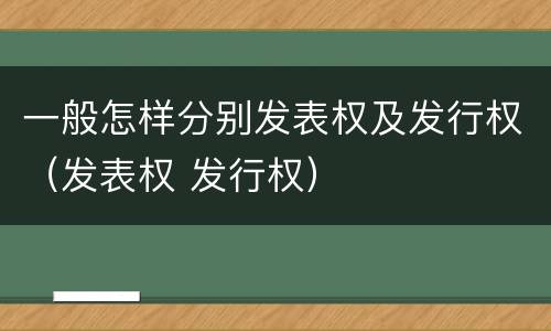 一般怎样分别发表权及发行权（发表权 发行权）