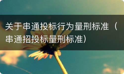 关于串通投标行为量刑标准（串通招投标量刑标准）