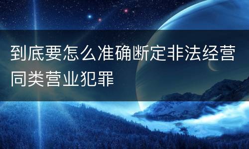 到底要怎么准确断定非法经营同类营业犯罪