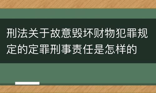 刑法关于故意毁坏财物犯罪规定的定罪刑事责任是怎样的
