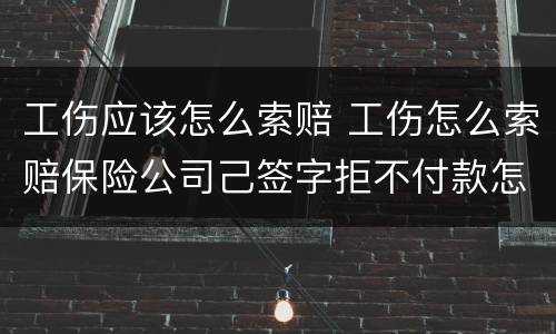 工伤应该怎么索赔 工伤怎么索赔保险公司己签字拒不付款怎么办