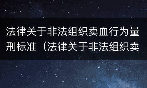 法律关于非法组织卖血行为量刑标准（法律关于非法组织卖血行为量刑标准最新）