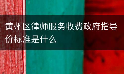 黄州区律师服务收费政府指导价标准是什么