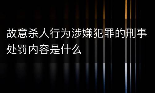 故意杀人行为涉嫌犯罪的刑事处罚内容是什么