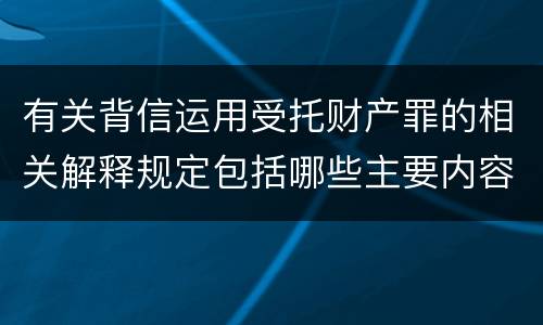 有关背信运用受托财产罪的相关解释规定包括哪些主要内容