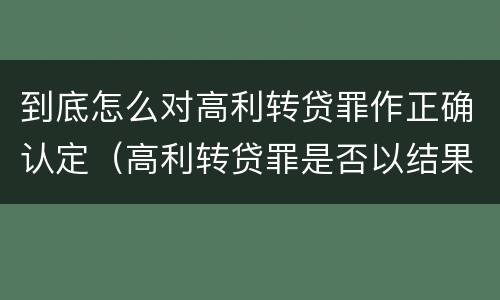 到底怎么对高利转贷罪作正确认定（高利转贷罪是否以结果定罪）