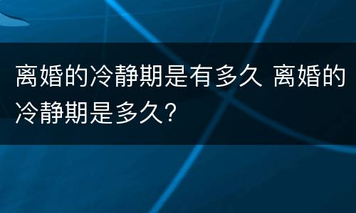 离婚的冷静期是有多久 离婚的冷静期是多久?