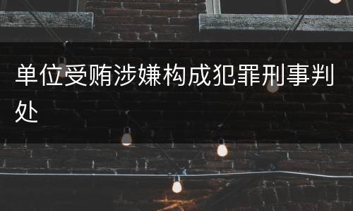 单位受贿涉嫌构成犯罪刑事判处