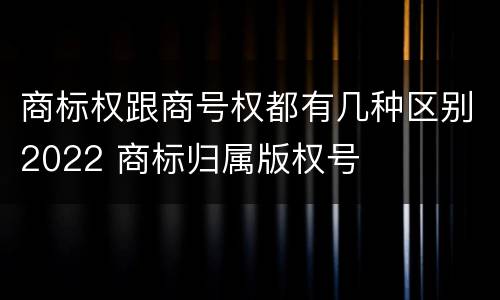 商标权跟商号权都有几种区别2022 商标归属版权号