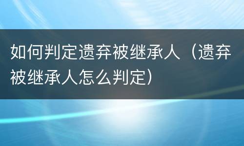 如何判定遗弃被继承人（遗弃被继承人怎么判定）
