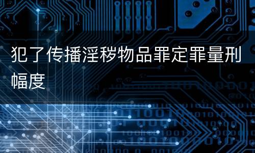 犯了传播淫秽物品罪定罪量刑幅度