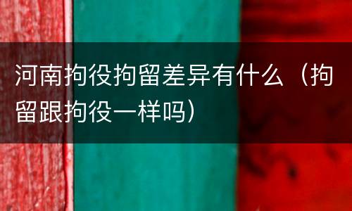 河南拘役拘留差异有什么（拘留跟拘役一样吗）