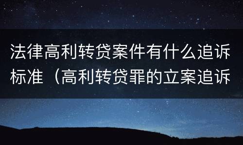 法律高利转贷案件有什么追诉标准（高利转贷罪的立案追诉标准是什么?）