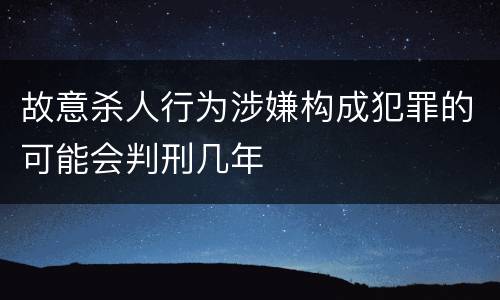 故意杀人行为涉嫌构成犯罪的可能会判刑几年
