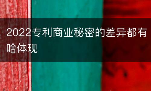 2022专利商业秘密的差异都有啥体现