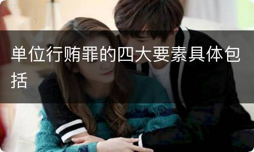 单位行贿罪的四大要素具体包括