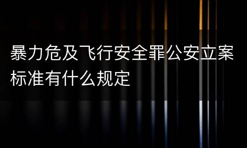 暴力危及飞行安全罪公安立案标准有什么规定