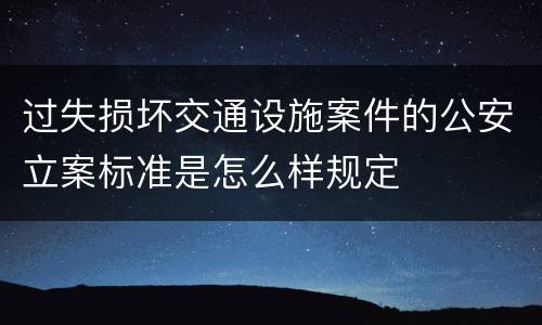 过失损坏交通设施案件的公安立案标准是怎么样规定