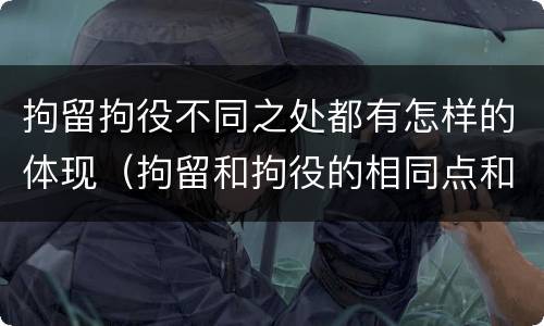拘留拘役不同之处都有怎样的体现（拘留和拘役的相同点和不同点）
