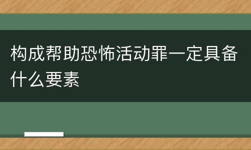 构成帮助恐怖活动罪一定具备什么要素