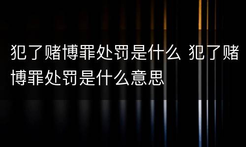 犯了赌博罪处罚是什么 犯了赌博罪处罚是什么意思