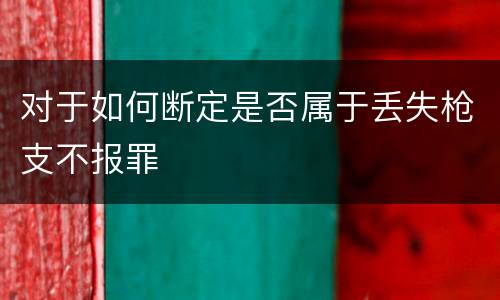 对于如何断定是否属于丢失枪支不报罪