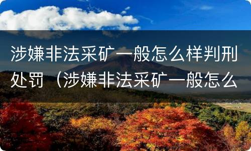 涉嫌非法采矿一般怎么样判刑处罚（涉嫌非法采矿一般怎么样判刑处罚多少钱）