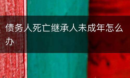 债务人死亡继承人未成年怎么办
