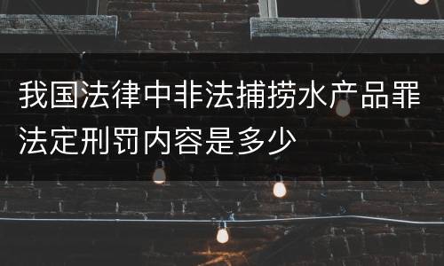 我国法律中非法捕捞水产品罪法定刑罚内容是多少