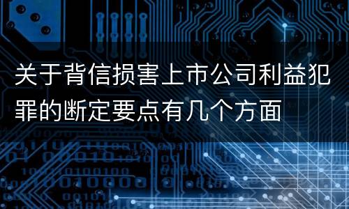 关于背信损害上市公司利益犯罪的断定要点有几个方面