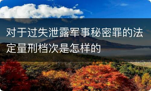 对于过失泄露军事秘密罪的法定量刑档次是怎样的