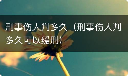 刑事伤人判多久（刑事伤人判多久可以缓刑）