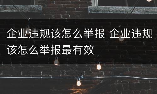 企业违规该怎么举报 企业违规该怎么举报最有效