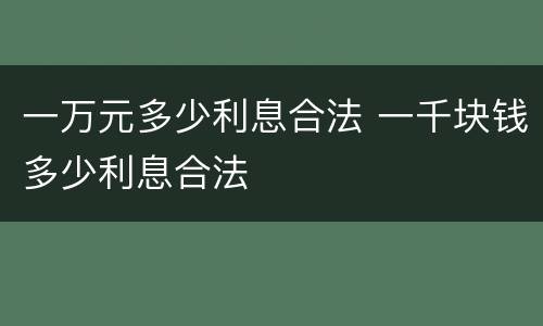 一万元多少利息合法 一千块钱多少利息合法